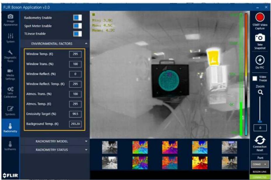 FLIR Boson Application v3.0 Image Appearance Radiometry Enable Spot Meter Enable TLinear Enable System Diagnostic Tools Media Settings Lens Calibration Symbols Radiometry Radiometry MODEL Radiometry STATUS ENVIRONMENTAL FACTORS Window Temp. (K) 295 Window Trans. (%) 100 Window Reflect. (%) 0 Window Reflect. Temp. (K) 295 Atmos. Trans. (%) 100 Atmos. Temp. (K) 295 Emissivity Target (%) 99.5 Background Temp. (K) 293.20 Min: 3.90 Max: 4.50 Mean: 4.20 START Video Capture Take Snapshot Do PFC Video Freeze Zoom 0 Connection Reset Port: COM481 BOSON LINK: CONNECTED