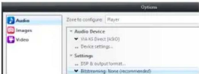 Options Audio Images Video Zone to configure Player Audio Device ✓ VIA KS Direct [ASIO] ... Device settings... Settings ... DSP & output format... ✓ Bitstreaming: None (recommended)