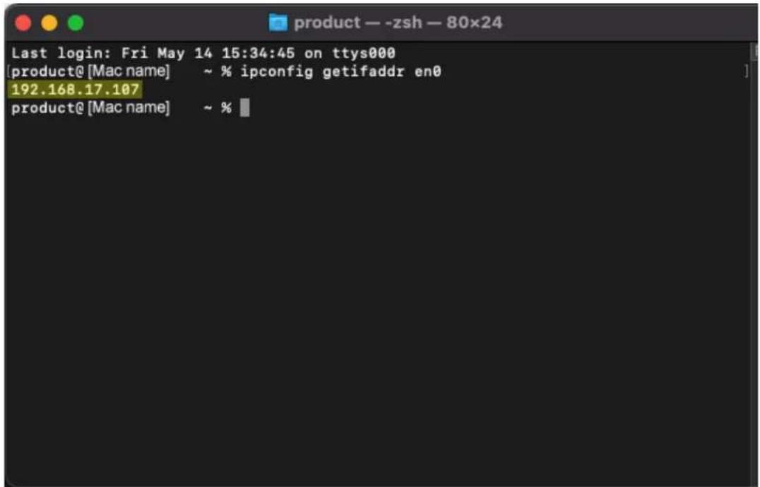 product — -zsh — 80x24 Last login: Fri May 14 15:34:45 on ttys000 [product@ [Mac name] ~ % ipconfig getifaddr en0 192.168.17.107 product@ [Mac name] ~ %