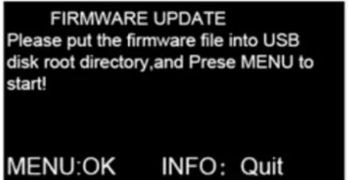 FIRMWARE UPDATE Please put the firmware file into USB disk root directory, and Prese MENU to start! MENU:OK INFO: Quit
