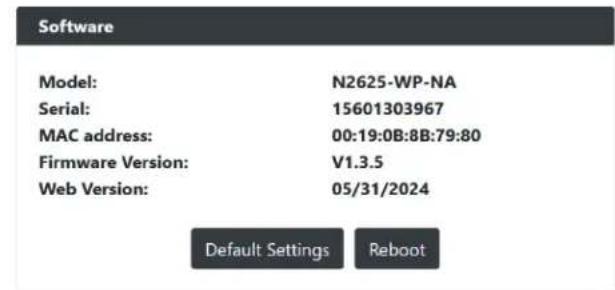 Software Model: N2625-WP-NA Serial: 15601303967 MAC address: 00:19:0B:8B:79:80 Firmware Version: V1.3.5 Web Version: 05/31/2024 Default Settings Reboot