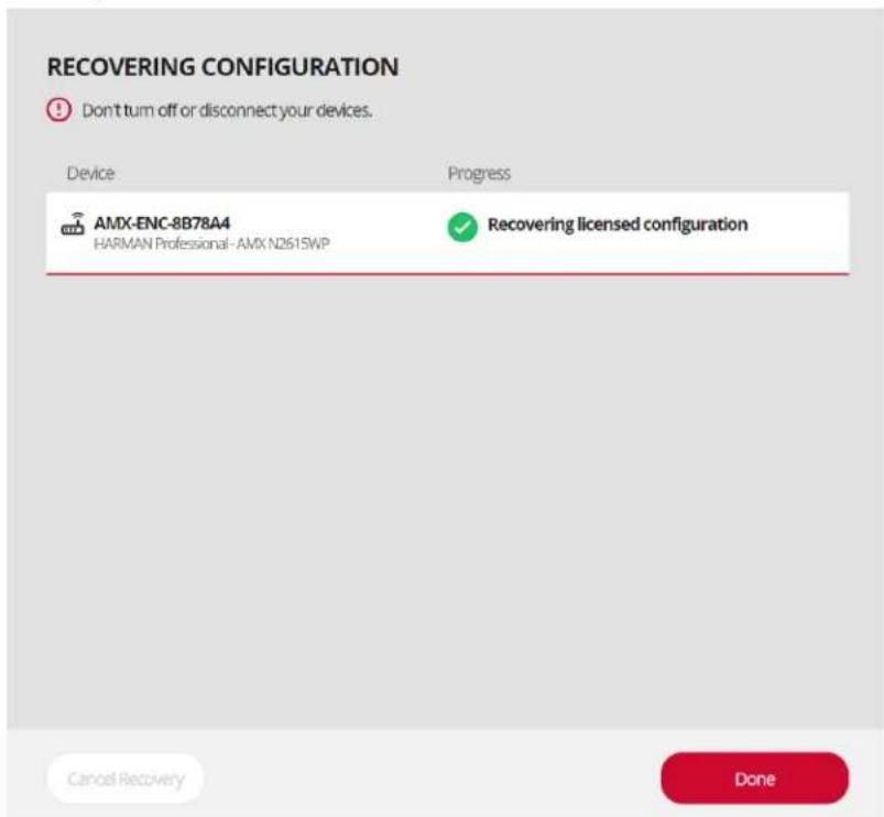 RECOVERING CONFIGURATION Don't turn off or disconnect your devices. Device Progress AMX-ENC-8B78A4 HARMAN Professional- AMX N2615WP Recovering licensed configuration Cancel Recovery Done