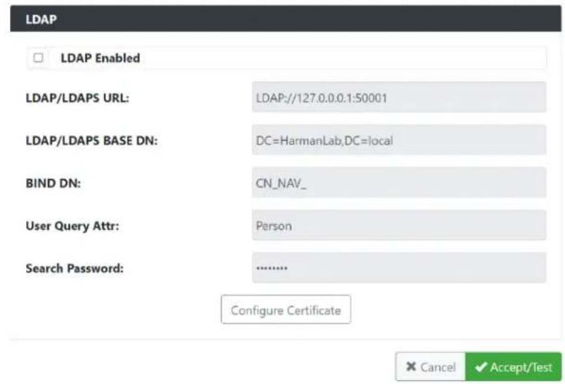 LDAP LDAP Enabled LDAP/LDAPS URL: LDAP://127.0.0.0.1:50001 LDAP/LDAPS BASE DN: DC=HarmanLab,DC=local BIND DN: CN_NAV_ User Query Attr: Person Search Password: ...... Configure Certificate Cancel Accept/Test