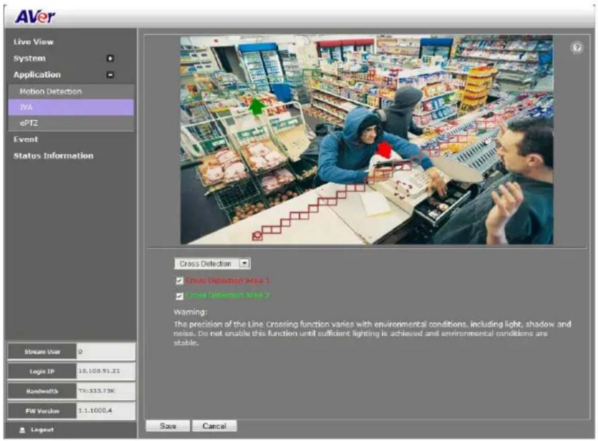 AVer Live View System Application Motion Detection IVA ePT2 Event Status Information Stream User 0 Logic IP 10.108.91.23 Bandwidth TK:333.75K FW Version 1.1.1000.4 Logout Cross Detection ✓ Smooth Detection Error 1 ✓ Smooth Detection Error 2 Warning: The precision of the Line Crossing function varies with environmental conditions, including light, shadow and noise. Do not enable this function until sufficient lighting is achieved and environmental conditions are stable. Save Cancel
