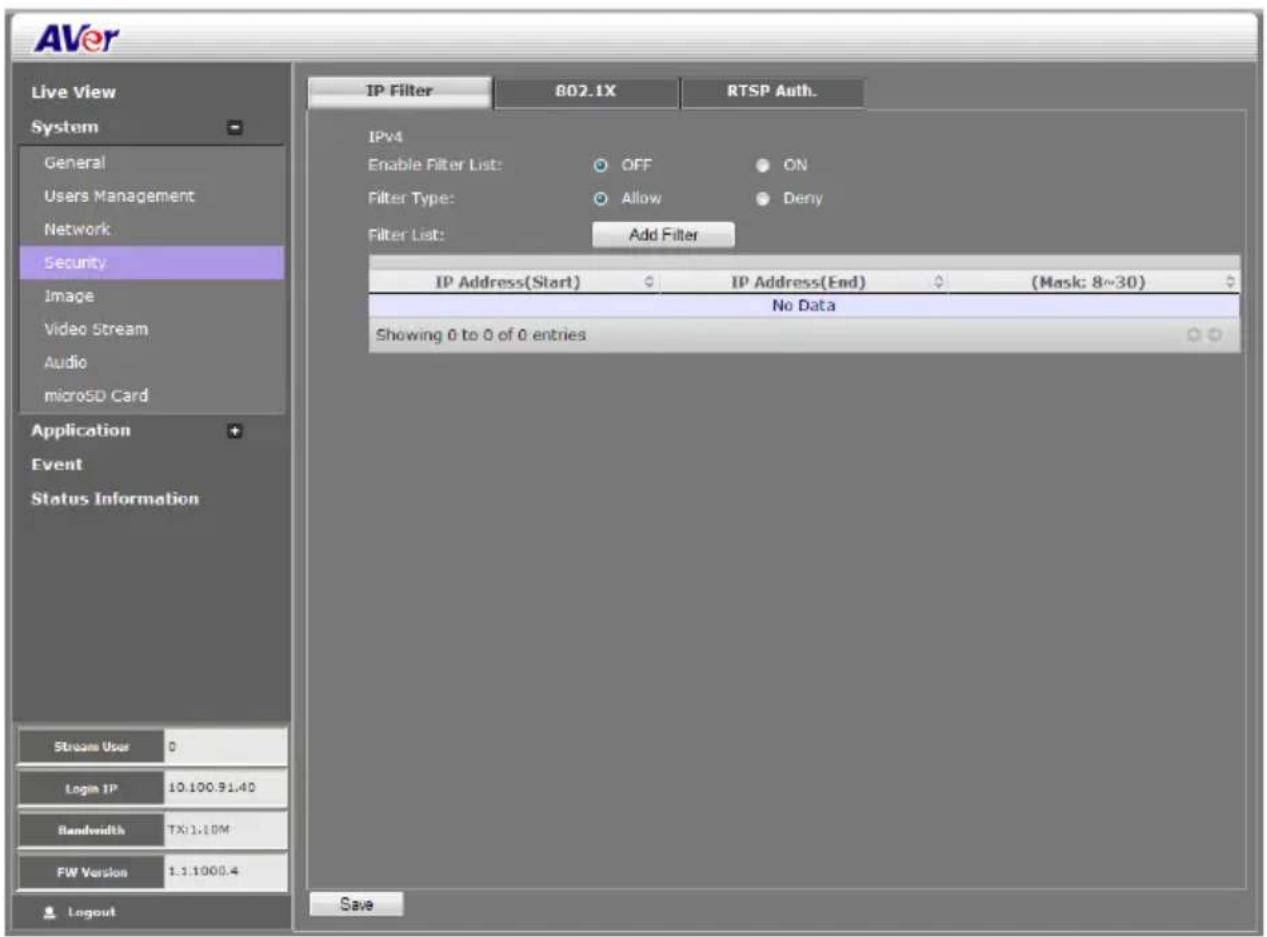 AVer Live View System General Users Management Network Security Image Video Stream Audio microSD Card Application Event Status Information Stream User 0 Login IP 10.100.91.40 Bandwidth TX:1.10M FW Version 1.1.1000.4 Layout IP Filter 802.1X RTSP Auth. IPv4 Enable Filter List: OFF ON Filter Type: Allow Deny Filter List: Add Filter IP Address(Start) IP Address(End) (Mask: 8~30) No Data Showing 0 to 0 of 0 entries Save