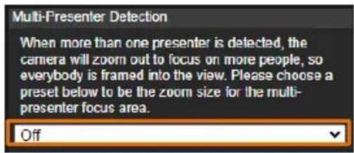 Multi-Presenter Detection When more than one presenter is detected, the camera will zoom out to focus on more people, so everybody is framed into the view. Please choose a preset below to be the zoom size for the multi-presenter focus area. Off