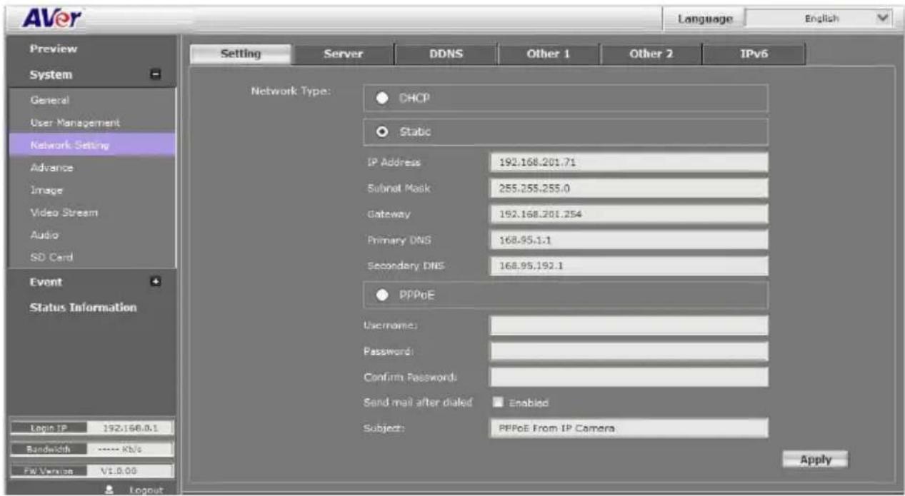 AVer Language English Preview System General User Management Network Setting Advance Image Video Stream Audio SD Card Event Status Information Login IP 192.168.0.1 Bandwidth ---- Kb/s FW Version V1.0.00 Setting Server DDNS Other 1 Other 2 IPv6 Network Type: DHCP Static IP Address 192.168.201.71 Subnet Mask 255.255.255.0 Gateway 192.168.201.254 Primary DNS 168.95.1.1 Secondary DNS 168.95.192.1 PPPoE Username: Password: Confirm Passwords: Send mail after dialled Enabled Subject: PPPoE From IP Camera Apply