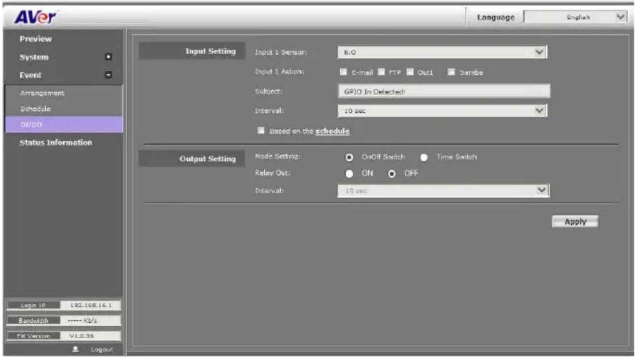 AVer Language English Preview System Event Arrangement Schedule DI/50 Status Information Input Setting Input 1 Sensor: B.O Input 1 Action: E-mail FTP Out1 Sambe Subject: GPIO In Detected Interval: 10 sec Based on the schedule Output Setting Node Setting: OpOff Switch Time Switch Relay Out: ON OFF Interval: 10 sec Apply Log IP 192.168.16.1 Bandwidth ***** Kb/s REV Version V1.0.36 Logout