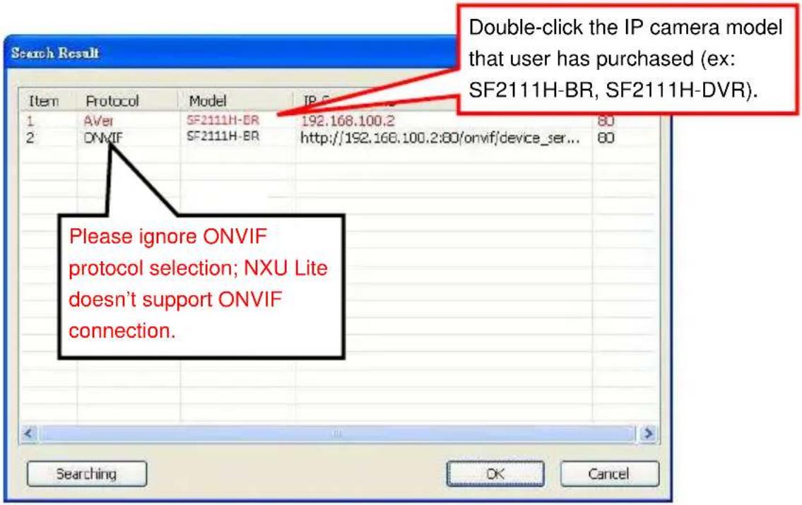 Search Result Double-click the IP camera model that user has purchased (ex: SF2111H-BR, SF2111H-DVR). Please ignore ONVIF protocol selection; NXU Lite doesn't support ONVIF connection. Searching OK Cancel