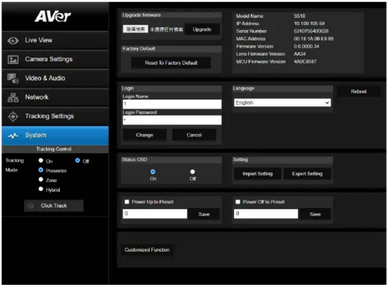 AVer Live View Camera Settings Video & Audio Network Tracking Settings System Tracking Control Tracking Mode On Off Presenter Zone Hybrid Click Track Upgrade firmware 超值推荐 未选择任何顾客 Upgrade Factory Default Reset To Factory Default Model Name S510 IP Address 10.100.105.59 Serial Number 5310755400028 MAC Address 00:18:1A:06:E9:B5 Firmware Version 0.0.0000.34 Lens Firmware Version AA34 MCU Firmware Version 4AOC8587 Login Login Name 1 Login Password Change Cancel Language English Reboot Status OSD On Off Setting Import Setting Export Setting Power Up to Preset 0 Save Power Off to Preset 0 Save Customized Function
