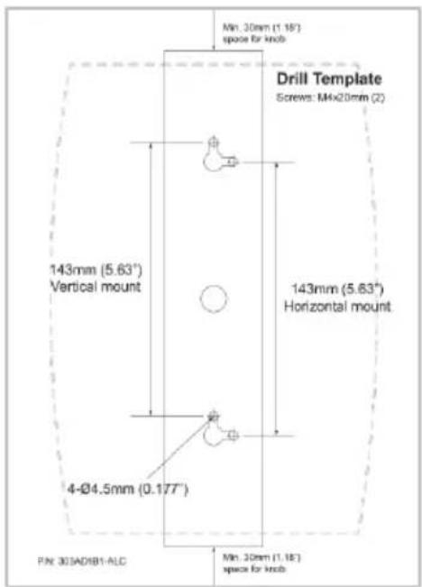 Min. 30mm (1.18") space for knob Drill Template Screws: M4x20mm (2) 143mm (5.63°) Vertical mount 143mm (5.63°) Horizontal mount 4-Ø4.5mm (0.177°) P/N: 30SAD/B1-ALC Min. 30mm (1.18) space for knob