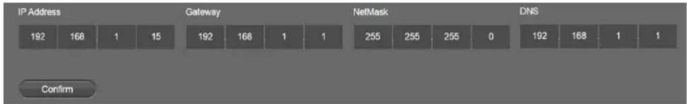 IP Address Gateway NetMask DNS 192 168 1 15 192 168 1 1 255 255 255 0 192 168 1 1 Confirm