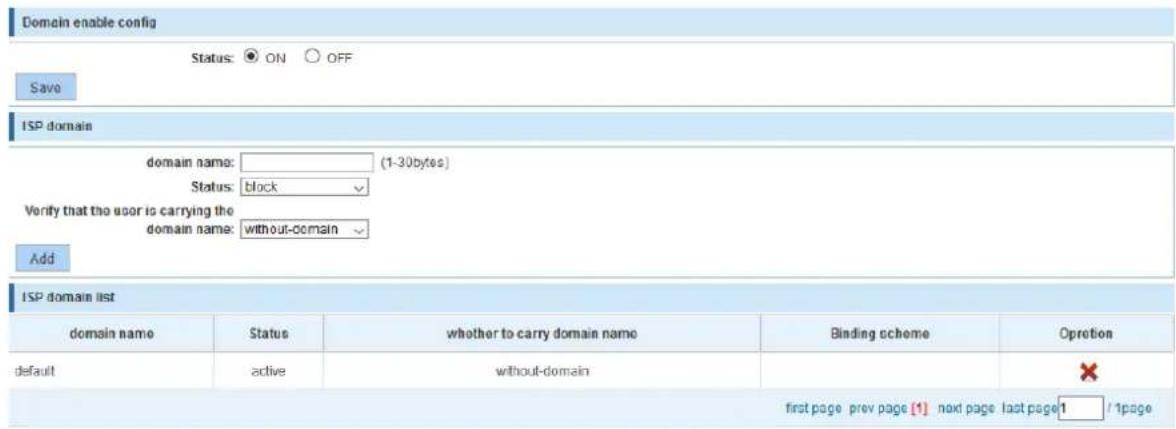 Domain enable config Status: ON OFF Save ISP domain domain name: (1-30bytes) Status: block Verify that the user is carrying the domain name: without-domain Add ISP domain list domain name Status whether to carry domain name Binding scheme Oprotion default active without-domain first page prev page [1] next page last page 1 / 1page