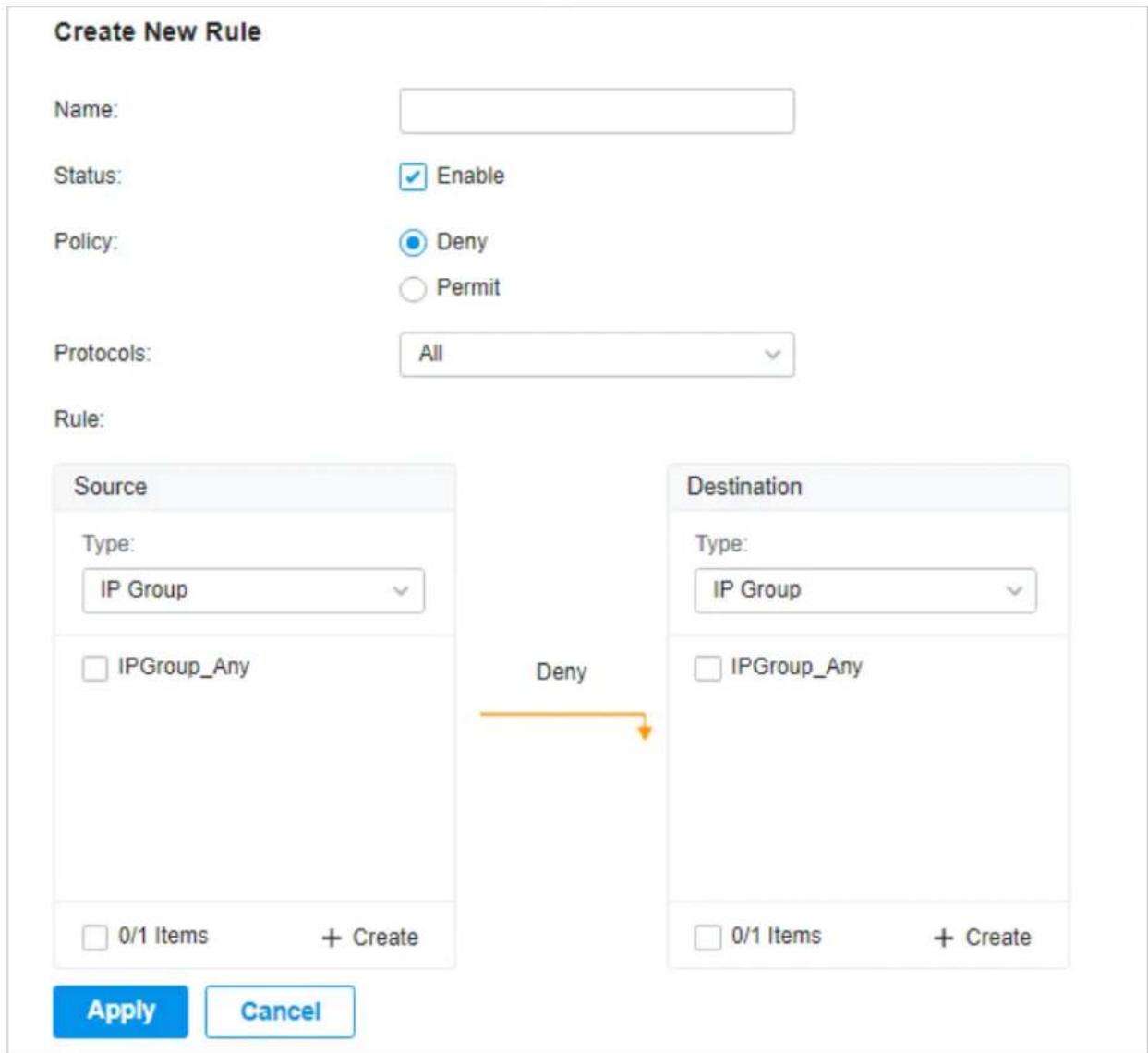 Create New Rule Name: Status: Enable Policy: Deny Permit Protocols: All Rule: Source Type: IP Group IPGroup_Any Deny 0/1 Items + Create Destination Type: IP Group IPGroup_Any 0/1 Items + Create Apply Cancel