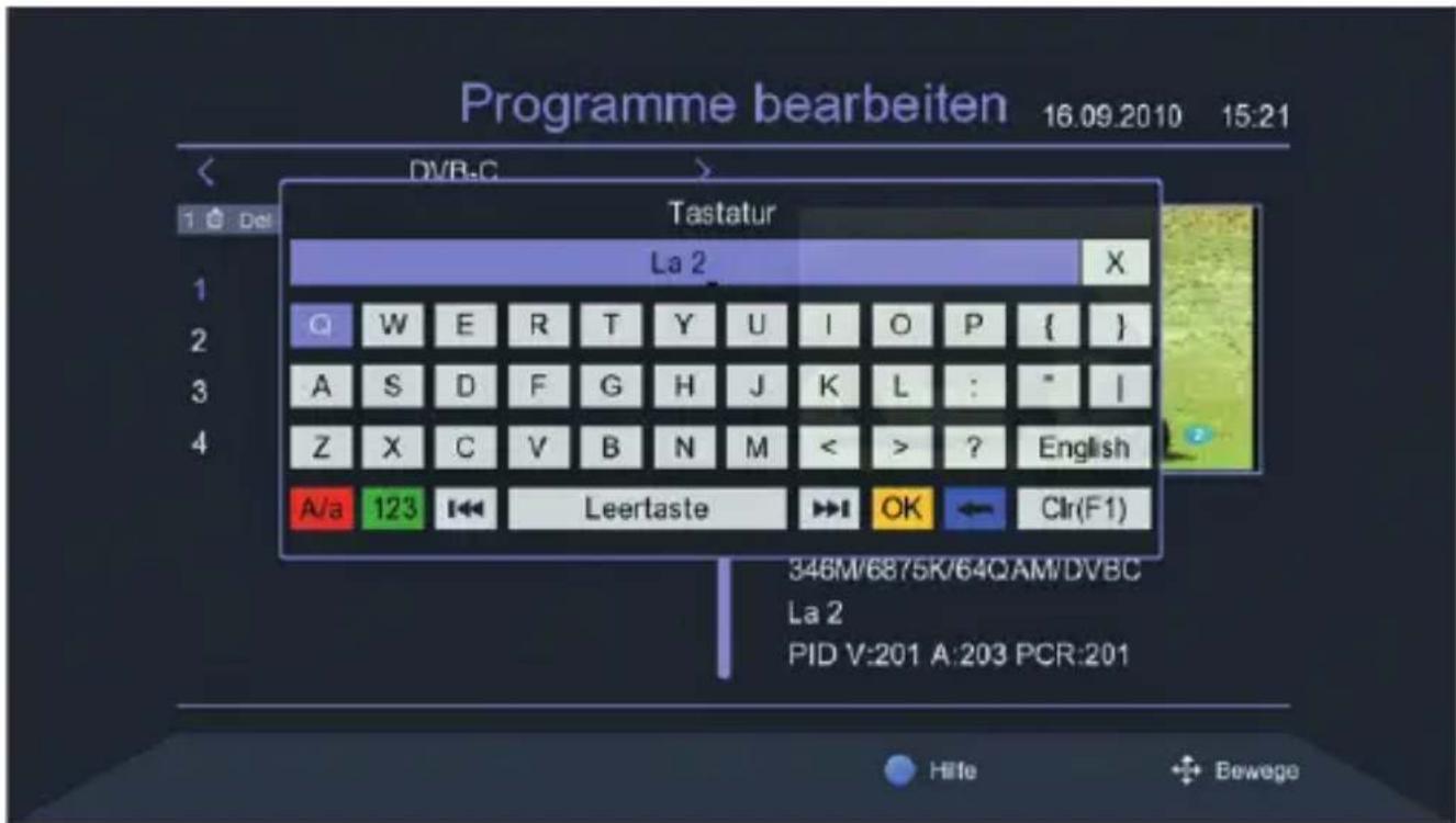 Programme bearbeiten 16.09.2010 15:21 DVB-C Tastatur La 2 X Q W E R T Y U I O P { } A S D F G H J K L : " | Z X C V B N M < > ? English A/a 123 Leertaste OK Clr(F1) 346M/6875K/64QAM/DVBC La 2 PID V:201 A:203 PCR:201 Hilfe Bewege
