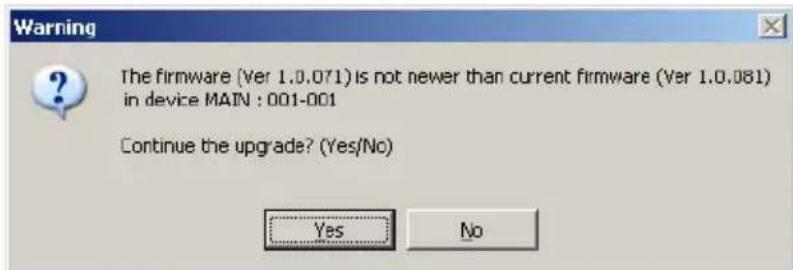 Warning The firmware (Ver 1.0.071) is not newer than current firmware (ver 1.0.081) in device MAIN : 001-001 Continue the upgrade? (Yes/No) Yes No