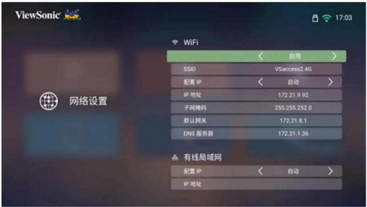 ViewSonic 17:03 Network设置 WiFi 启用 SSID VSaccess2.4G 配置 IP < 自动 > IP 地址 172.21.9.92 子网掩码 255.255.252.0 默认网关 172.21.8.1 DNS 服务器 172.21.1.36 有线局域网 配置 IP < 自动 > IP 地址