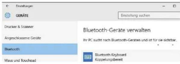 Einstellungen GERÄTE Drucker & Scanner Angeschlossene Geräte Bluetooth Maus und Touchpad Einstellung suchen Bluetooth-Geräte verwalten Ihr PC sucht nach Bluetooth-Geräten und ist für sie sichtbar. Bluetooth Keyboard Koppelungsbereit