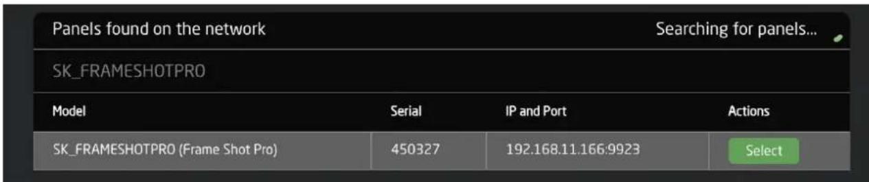 Panels found on the network Searching for panels... SK_FRAMESHOTPRO Model Serial IP and Port Actions SK_FRAMESHOTPRO (Frame Shot Pro) 450327 192.168.11.166:9923 Select