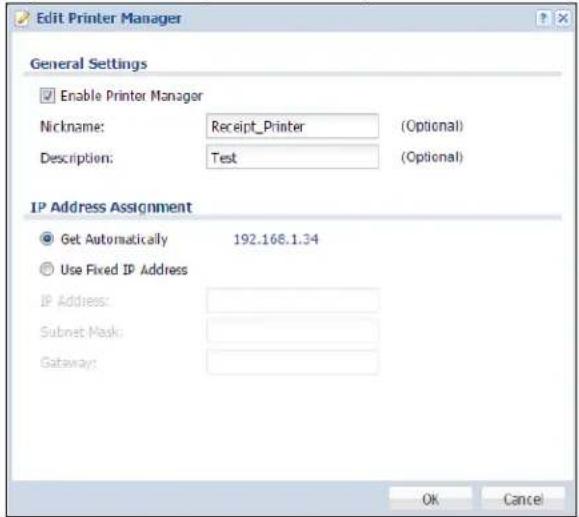 Edit Printer Manager General Settings Enable Printer Manager Nickname: Receipt_Printer (Optional) Description: Test (Optional) IP Address Assignment Get Automatically 192.168.1.34 Use Fixed IP Address IP Address: Subnet Mask: Gateway: OK Cancel