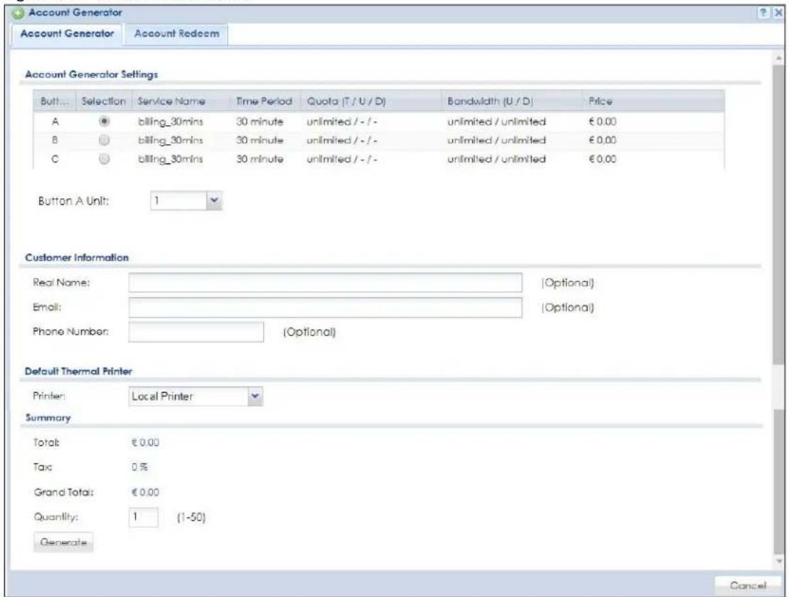 Account Generator Account Generator Account Redemption Account Generator Settings Button... Selection Service Name Time Period Quota (T / U / D) Bandwidth (U / D) Price A billing_30mins 30 minute unlimited / - / - unlimited / unlimited € 0.00 B billing_30mins 30 minute unlimited / - / - unlimited / unlimited € 0.00 C billing_30mins 30 minute unlimited / - / - unlimited / unlimited € 0.00 Button A Unit: 1 Customer Information Real Name: [Optional] Email: [Optional] Phone Number: (Optional) Default Thermal Printer Printer: Local Printer Summary Total: € 0.00 Tax: 0% Grand Total: € 0.00 Quantity: 1 (1-50) Generate Cancel