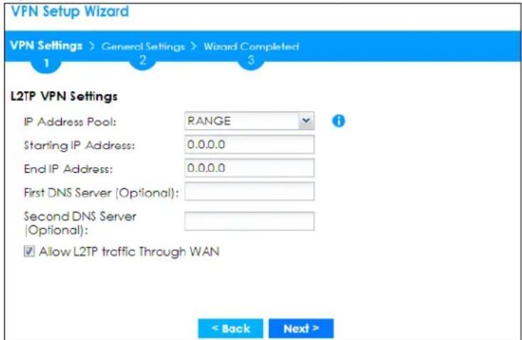 VPN Setup Wizard VPN Settings > General Settings > Wizard Completed 1 2 3 L2TP VPN Settings IP Address Pool: RANGE Starting IP Address: 0.0.0.0 End IP Address: 0.0.0.0 First DNS Server (Optional): Second DNS Server (Optional): ✓ Allow L2TP traffic Through WAN < Back Next >