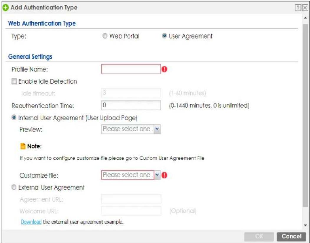 Add Authentication Type Web Authentication Type Type: Web Portal User Agreement General Settings Profile Name: Enable Idle Detection Idle timeout: 3 (1-60 minutes) Reauthentication Time: 0 (0-1440 minutes, 0 is unlimited) Internal User Agreement (User Upload Page) Preview: Please select one Note: If you want to configure customize file, please go to Custom User Agreement File Customize file: Please select one External User Agreement Agreement URL: Welcome URL: (Optional) Download the external user agreement example. OK Cancel