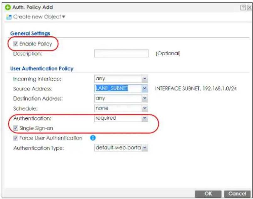 Auth. Policy Add Create new Object General Settings Enable Policy Description: (Optional) User Authentication Policy Incoming Interface: any Source Address: LAN1 SUBNET Destination Address: any Schedule: none Authentication: required Single Sign-on Force User Authentication Authentication Type: default-web-porta OK Cancel