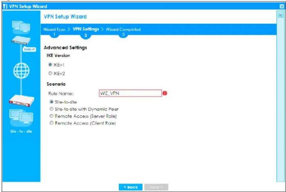 VPN Setup Wizard Wizard Type > VPN Settings > Wizard Completed Advanced Settings IKE Version ● IKEv1 ○ IKEv2 Scenario Rule Name: WIZVPN ● Site-to-site ○ Site-to-site with Dynamic Peer ○ Remote Access (Server Role) ○ Remote Access (Client Role) < Back Next >
