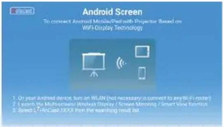 Android Screen To connect Android Mobile/Pad with Projector Based on WiFi-Display Technology 1. On your Android device, sure on WLAN (not necessary to connect to any WiFi router) 2. Launch the Multi-octein/Wireless Display / Screen Monitoring / Smart View Function 3. Select WiFiCash XXXX from the searching result list