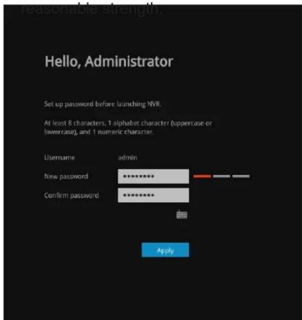 Hello, Administrator Set up password before launching NVR. At least 8 characters, 1 alphabet character (uppercase or lowercase), and 1 numeric character. Username admin New password Confirm password Apply