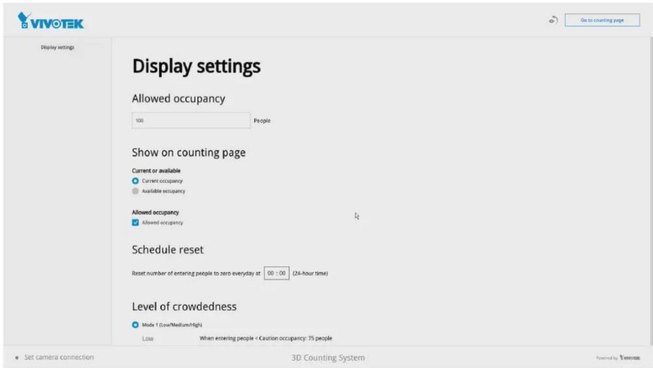 Display settings Allowed occupancy 100 People Show on counting page Current or available ● Current occupancy ● Available occupancy Allowed occupancy ● Allowed occupancy Schedule reset Reset number of entering people to zero everyday at: 00 : 00 (24-hour time) Level of crowdedness ● Mode 1 (Low/Medium/High) Low When entering people < Caution occupancy: 75 people Go to counting page Set camera connection 3D Counting System Powered by Tmntex