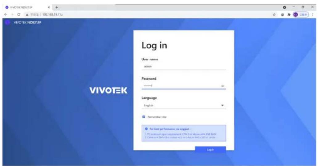VIVOTEK NDR13P VIVOTEK ND9213P Log in User name admin Password ****** Language English Remember me For best performance, we suggest : PC minimum spot requirement: CPU 0 or above with 8GB RAM Cancel to 9.2MP drive access=75% AutoNet 64% < 360% under Log in