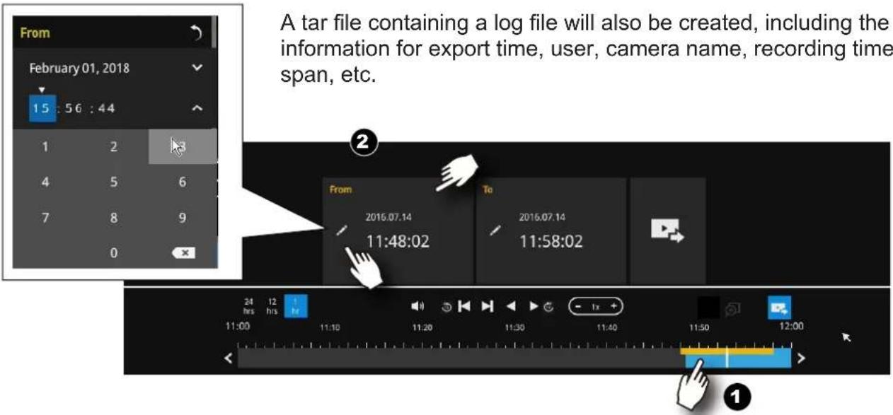 From February 01, 2018 15 : 56 : 44 1 2 4 5 6 7 8 9 0 A tar file containing a log file will also be created, including the information for export time, user, camera name, recording time span, etc. From 2016.07.14 11:48:02 To 2016.07.14 11:58:02 24 hrs 12 hrs 11:00 11:10 11:20 11:30 11:40 11:50 12:00 1x + <>