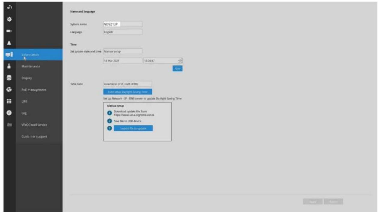 Name and language System name: ND9213P Language: English Time Set system date and time: Manual setup 18 Mar 2021 13:20:47 New Time zone: Auto/Taipei (CST, GMT+8:00) Auto setup Daylight Saving Time Set up Network - JP - DNS server to update Daylight Saving Time Manual setup ① Download update file from https://www.java.org/time-zones ② Save file to USB device ③ Import file to update