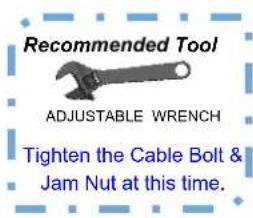 Recommended Tool ADJUSTABLE WRENCH Tighten the Cable Bolt & Jam Nut at this time.