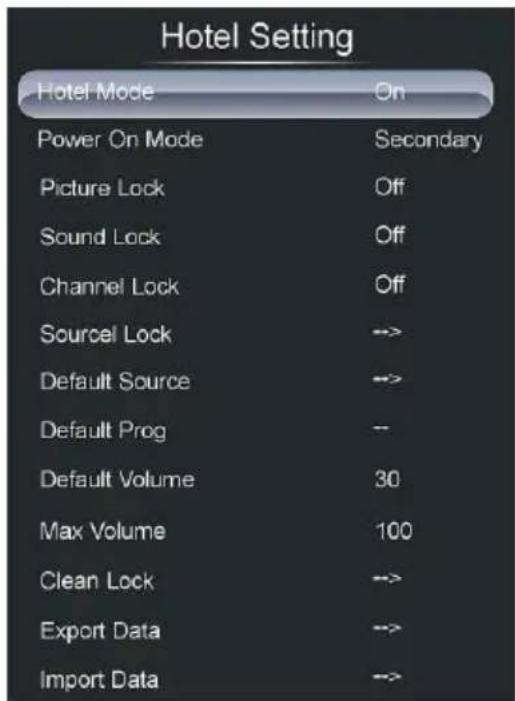 Hotel Setting Hotel Mode On Power On Mode Secondary Picture Lock Off Sound Lock Off Channel Lock Off Source Lock -->> Default Source -->> Default Prog -- Default Volume 30 Max Volume 100 Clean Lock -->> Export Data -->> Import Data -->>