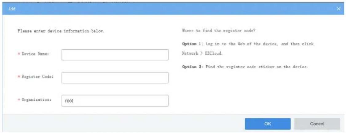 Add Please enter device information below. Device Name: Register Code: Organization: root Where to find the register code? Option 1: Log in to the Web of the device, and then click Network > EZCloud. Option 2: Find the register code sticker on the device. OK Cancel