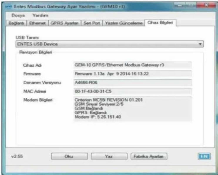 Entes Modbus Gateway Ayar Yazlimi - (GEM10 r3) Dosya Yardım Bağlantı Ethernet GPRS Ayarlan Sert Port Yazlam Güncellense Chaz Bigleri USB Term ENTES USB Device Revizyon Bigleri Cihaz Adı GEM-10 GPRS/Ethemet Modbus Gateway r3 Firmware Firmware 1.13a Apr 9 2014-16:13:22 Donanem Versyonu A4666-R06 MAC Adresi 00-1F-43-00-31-C5 Modem Bigleri Criterion MC59i REVISION 01.201 GSM Sinyal Serviyesi:2/5 GSM Bağlandı GPRS: Bağlandı Modem IP: 5.26.151.40 v2.55 Oku Yaz Fabrika Ayarlan EN