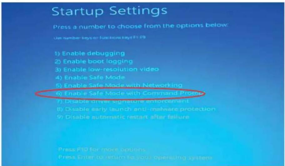 Startup Settings Press a number to choose from the options below: Use number keys or functions keys F1 F9 1) Enable debugging 2) Enable boot logging 3) Enable low-resolution video 4) Enable Safe Mode 5) Enable Safe Mode with Networking 6) Enable Safe Mode with Command Protocol 7) Disable driver signature enforcement 8) Disable early launch anti-malware protection 9) Disable automatic restart after failure Press F10 for more options Press Enter to return to your operating system