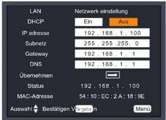 LAN DHCP IP adresse 192 . 168 . 1 . 100 Subnetz 255 . 255 .255 . 0 Gateway 192 . 168 . 1 . 1 DNS 192 . 168 . 1 . 1 Übernehmen Status 192 . 168 . 1 . 100 MAC-Adresse 54 : 10 : EC : 2 A : 18 : 9E Auswahl Bestätigen Vfirgelsen Menü