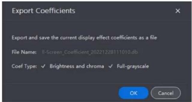 Export Coefficients Export and save the current display effect coefficients as a file File Name: Il-Screen_Coefficient_20221228111010.db Coef Type: ✓ Brightness and chroma ✓ Full-grayscale OK Cancel