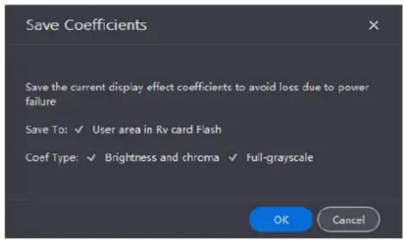 Save Coefficients Save the current display effect coefficients to avoid loss due to power failure Save To: ✓ User area in Rv card Flash Coef Type: ✓ Brightness and chroma ✓ Full-grayscale OK Cancel
