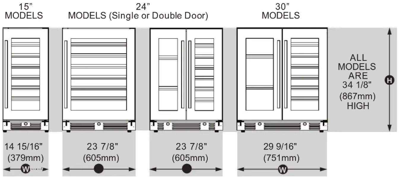 15" MODELS 24" MODELS (Single or Double Door) 30" MODELS 14 15/16" (379mm) 23 7/8" (605mm) 23 7/8" (605mm) 29 9/16" (751mm) ALL MODELS ARE 34 1/8" (867mm) HIGH W...... W...... H