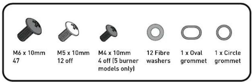 M6 x 10mm 47 M5 x 10mm 12 off M4 x 10mm 4 off (5 burner models only) 12 Fibre washers 1 x Oval grommet 1 x Circle grommet
