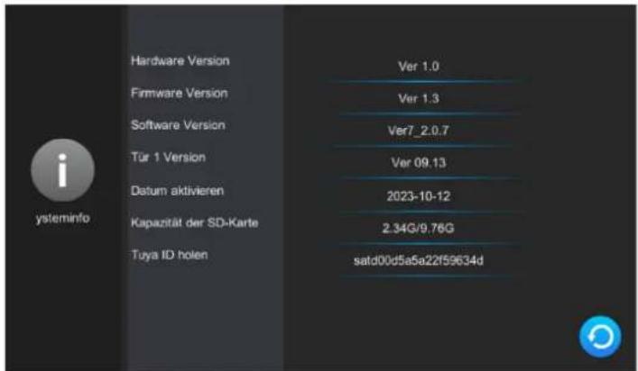 Hardware Version Firmware Version Software Version Tür 1 Version Datum aktivieren Kapazität der SD-Karte Tuya ID holen Ver 1.0 Ver 1.3 Ver7_2.0.7 Ver 09.13 2023-10-12 2.34G/9.76G satd00d5a5a22f59634d ysteminfo