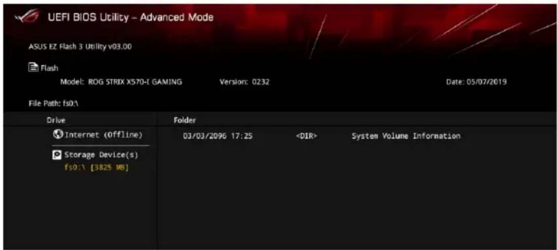 UEFI BIOS Utility - Advanced Mode ASUS EZ Flash 3 Utility v03.00 Flash Model: ROG STRIX X570-I GAMING Version: 0232 Date: 05/07/2019 File Path: fs0%\ Drive Folder Internet (Offline) 03/03/2096 17:25 System Volume Information Storage Device(s) fs0:\ [3825 WB]