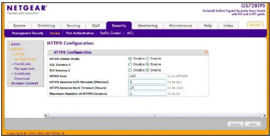 NETGEAR® GS728TPS ProSole® 24Port Digital Stockable Smart Switch with PoE and d SFP updates Connect with Innsorice * System Switching Routing QoS Security Monitoring Maintenance Help/Index Management Security Access Port Authentication Traffic Control ACL HTTPS Configuration HTTPS Adman Mode Disable Enable SSL Version 3 Disable Enable TLS Version 1 Disable Enable HTTPS Port 443 (1 to 65535) HTTPS Session Soft Timeout (Minutes) 3 (1 to 90) HTTPS Session Hard Timeout (Hours) 24 (1 to 160) Maximum Number of HTTPS Sessions 2 (0 to 2) Copyright © 1996-2011 NETGEAR 8