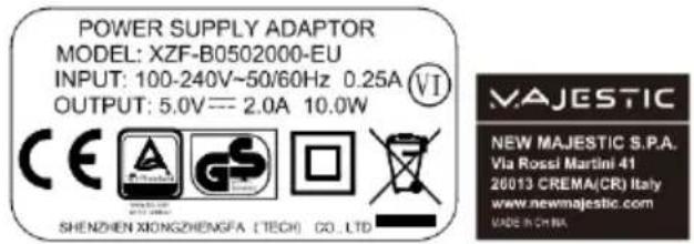 POWER SUPPLY ADAPTOR MODEL: XZF-B0502000-EU INPUT: 100-240V~50/60Hz 0.25A OUTPUT: 5.0V== 2.0A 10.0W CE SHENZHEN XIONGZHENGFA (TECH) CO.,LTD VI MAJESTIC NEW MAJESTIC S.P.A. Via Rossi Martini 41 20013 CREMA(CR) Italy www.newmajestic.com MADE IN CHINA