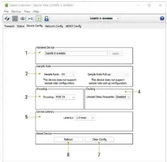 DAnte Controller - Device View (DAnte-E-844886) File Devices View Help TRANSPORT STATUS Device Config Network Config AES67 Config 1 Rename Device DAnte-E-844886 Apply 2 Sample Rate Sample Rate: 40k This device does not support sample rate configuration. Sample Rate Pull-up: This device does not support sample rate pull-up configuration. 3 Encoding Encoding: PCM 24 Clinking Unicast Delay Requests: Disabled 4 5 Device Latency Latency: 1.0 msec 6 7 Reset Device Reloot Clear Config
